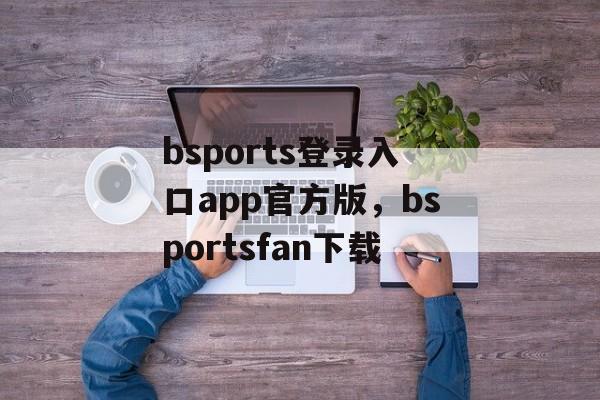 bsports登录入口app官方版，bsportsfan下载