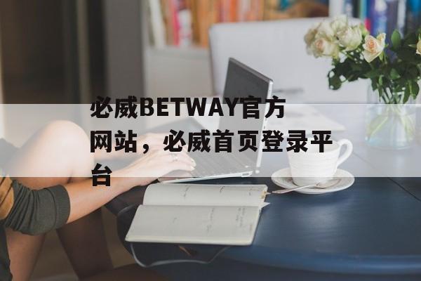 必威BETWAY官方网站，必威首页登录平台