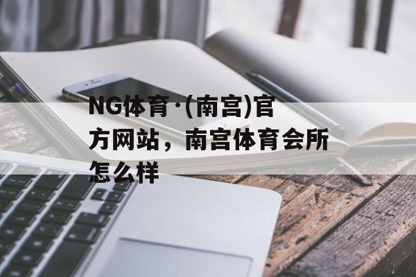 NG体育·(南宫)官方网站，南宫体育会所怎么样