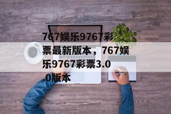 767娱乐9767彩票最新版本，767娱乐9767彩票3.0.0版本